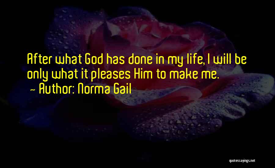 Norma Gail Quotes: After What God Has Done In My Life, I Will Be Only What It Pleases Him To Make Me.