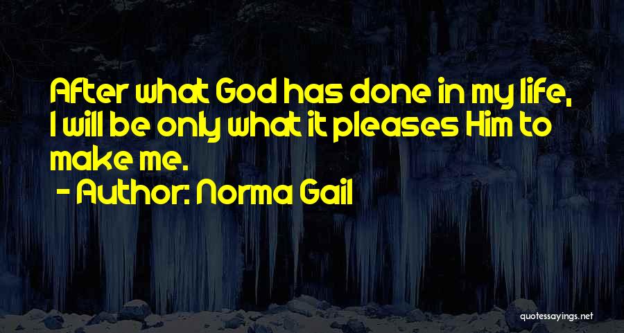 Norma Gail Quotes: After What God Has Done In My Life, I Will Be Only What It Pleases Him To Make Me.