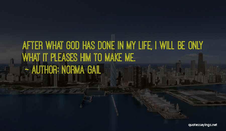 Norma Gail Quotes: After What God Has Done In My Life, I Will Be Only What It Pleases Him To Make Me.