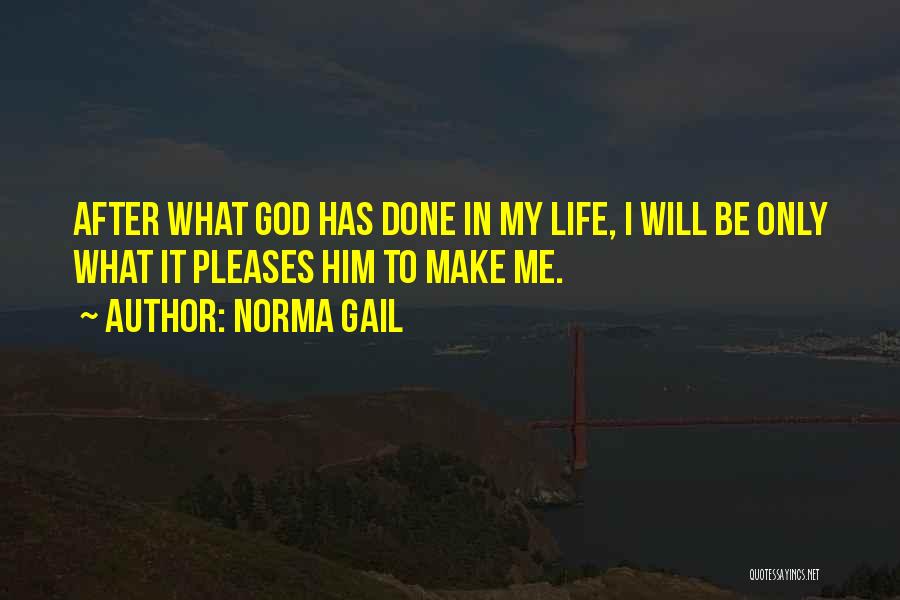 Norma Gail Quotes: After What God Has Done In My Life, I Will Be Only What It Pleases Him To Make Me.