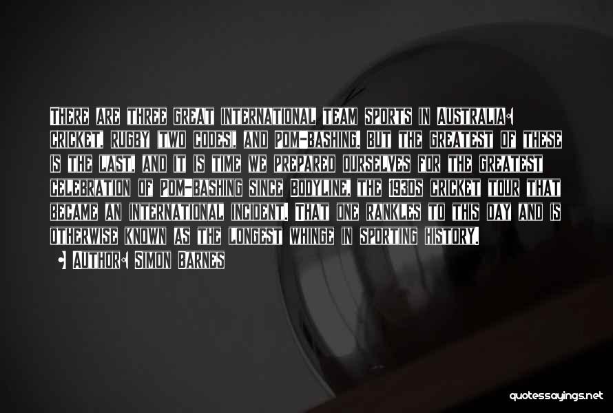Simon Barnes Quotes: There Are Three Great International Team Sports In Australia: Cricket, Rugby (two Codes), And Pom-bashing. But The Greatest Of These