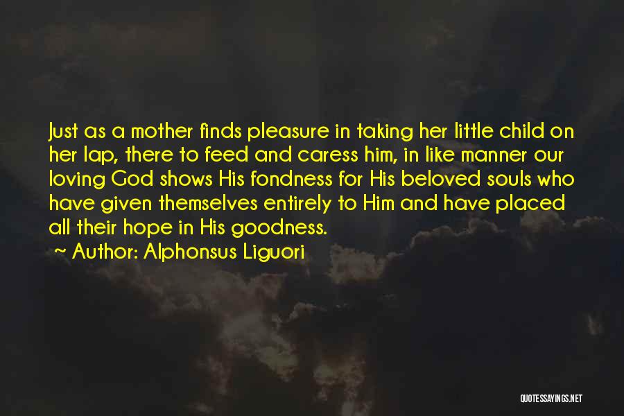 Alphonsus Liguori Quotes: Just As A Mother Finds Pleasure In Taking Her Little Child On Her Lap, There To Feed And Caress Him,