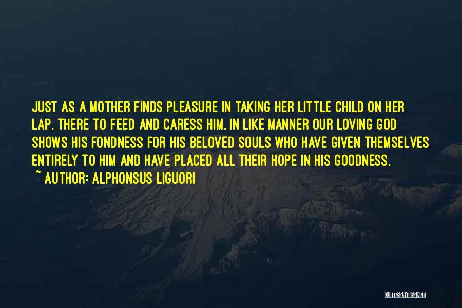 Alphonsus Liguori Quotes: Just As A Mother Finds Pleasure In Taking Her Little Child On Her Lap, There To Feed And Caress Him,