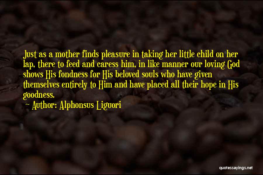 Alphonsus Liguori Quotes: Just As A Mother Finds Pleasure In Taking Her Little Child On Her Lap, There To Feed And Caress Him,