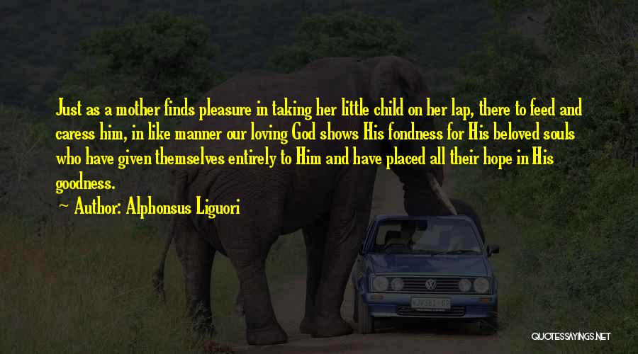 Alphonsus Liguori Quotes: Just As A Mother Finds Pleasure In Taking Her Little Child On Her Lap, There To Feed And Caress Him,