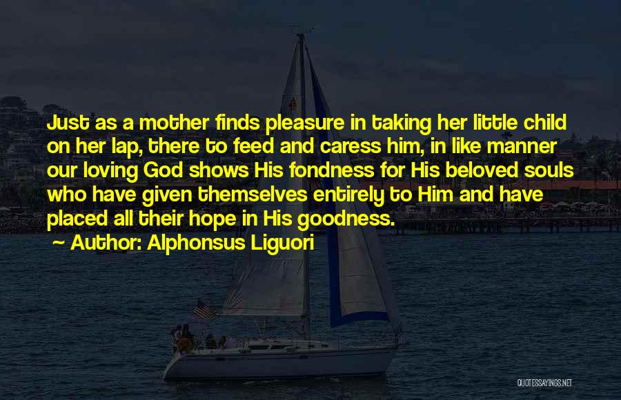 Alphonsus Liguori Quotes: Just As A Mother Finds Pleasure In Taking Her Little Child On Her Lap, There To Feed And Caress Him,