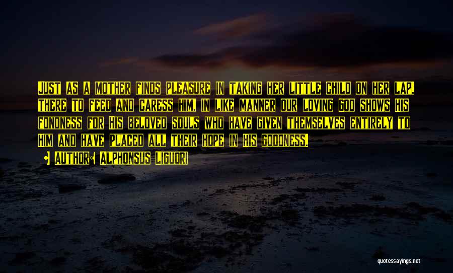 Alphonsus Liguori Quotes: Just As A Mother Finds Pleasure In Taking Her Little Child On Her Lap, There To Feed And Caress Him,
