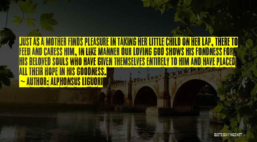 Alphonsus Liguori Quotes: Just As A Mother Finds Pleasure In Taking Her Little Child On Her Lap, There To Feed And Caress Him,