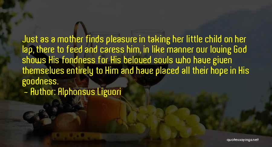 Alphonsus Liguori Quotes: Just As A Mother Finds Pleasure In Taking Her Little Child On Her Lap, There To Feed And Caress Him,