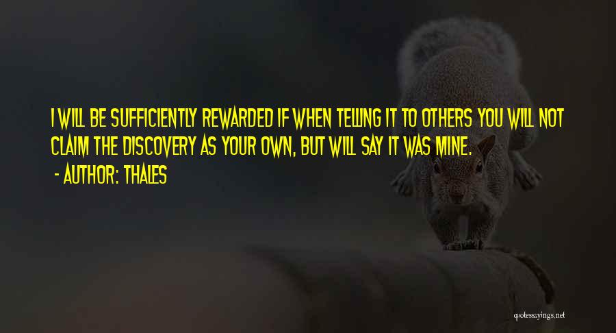 Thales Quotes: I Will Be Sufficiently Rewarded If When Telling It To Others You Will Not Claim The Discovery As Your Own,