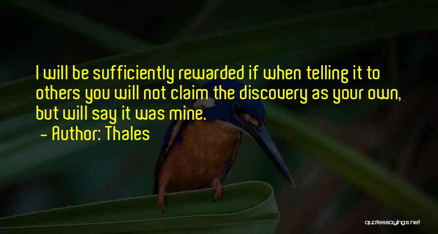 Thales Quotes: I Will Be Sufficiently Rewarded If When Telling It To Others You Will Not Claim The Discovery As Your Own,