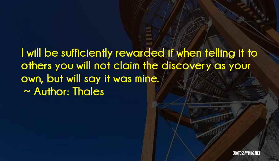 Thales Quotes: I Will Be Sufficiently Rewarded If When Telling It To Others You Will Not Claim The Discovery As Your Own,