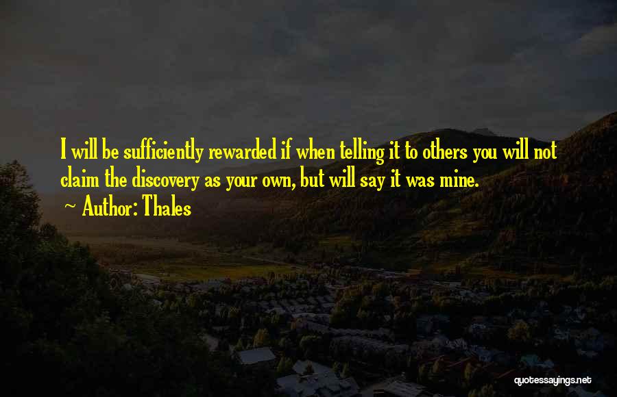 Thales Quotes: I Will Be Sufficiently Rewarded If When Telling It To Others You Will Not Claim The Discovery As Your Own,