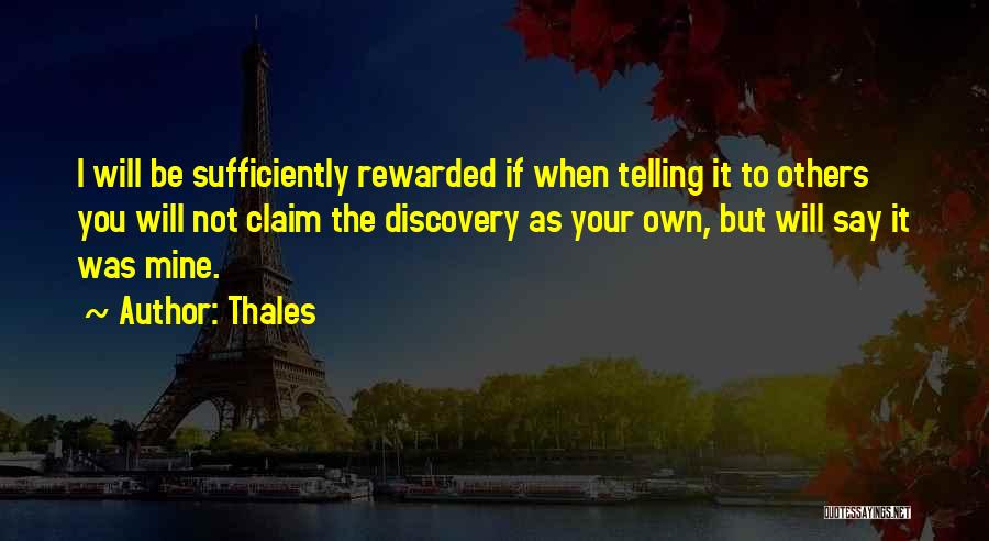 Thales Quotes: I Will Be Sufficiently Rewarded If When Telling It To Others You Will Not Claim The Discovery As Your Own,