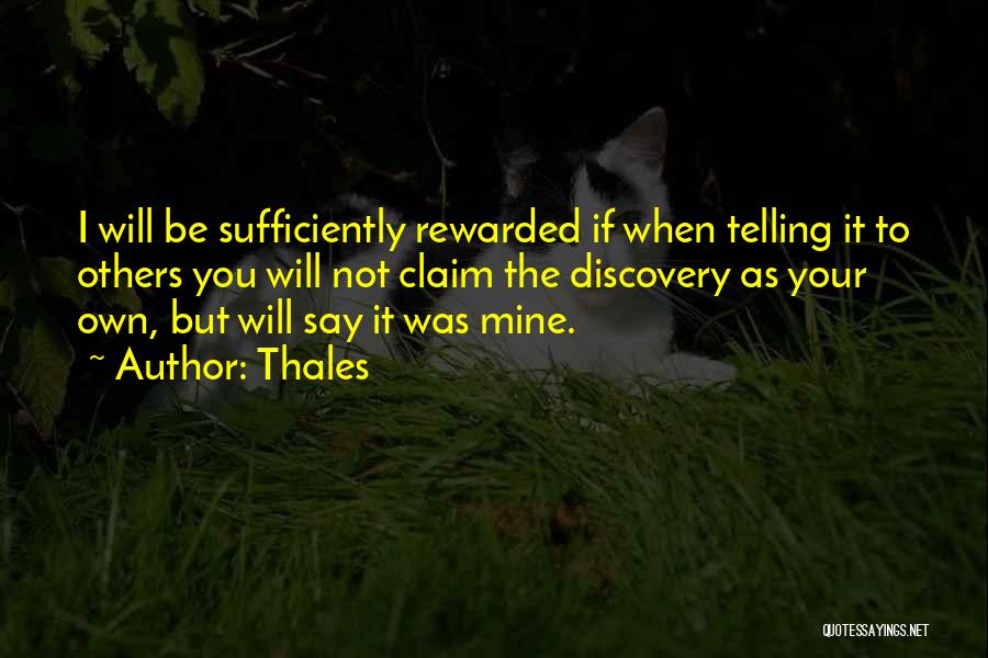 Thales Quotes: I Will Be Sufficiently Rewarded If When Telling It To Others You Will Not Claim The Discovery As Your Own,