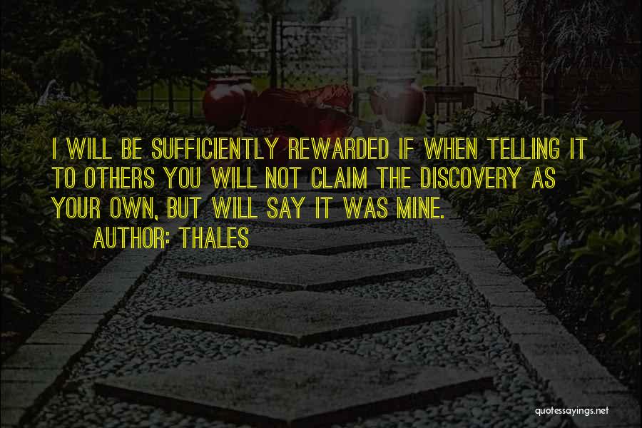 Thales Quotes: I Will Be Sufficiently Rewarded If When Telling It To Others You Will Not Claim The Discovery As Your Own,