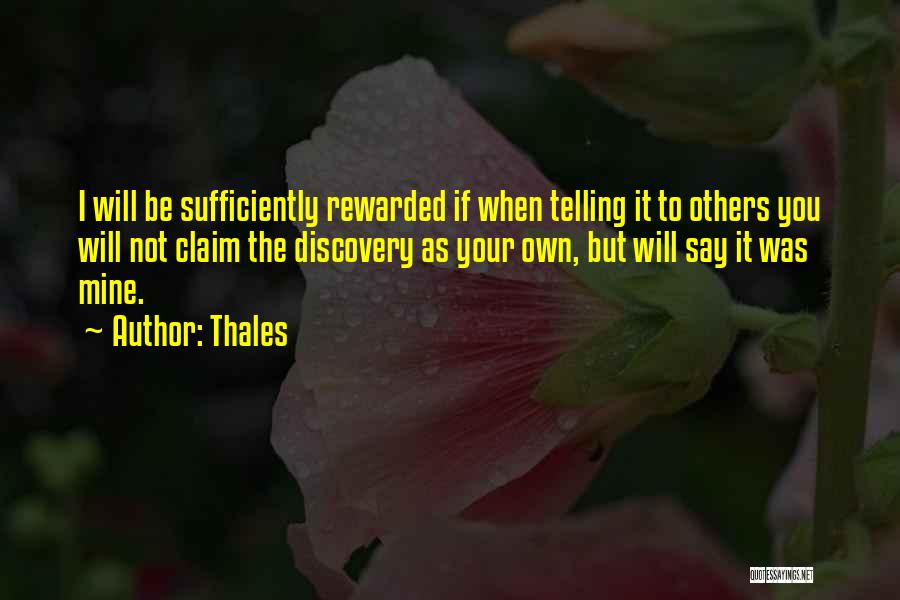 Thales Quotes: I Will Be Sufficiently Rewarded If When Telling It To Others You Will Not Claim The Discovery As Your Own,