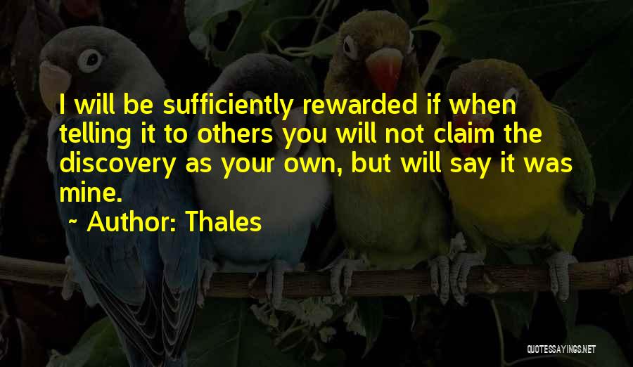 Thales Quotes: I Will Be Sufficiently Rewarded If When Telling It To Others You Will Not Claim The Discovery As Your Own,