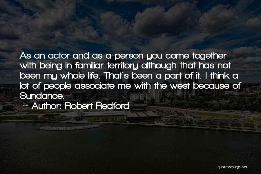 Robert Redford Quotes: As An Actor And As A Person You Come Together With Being In Familiar Territory Although That Has Not Been