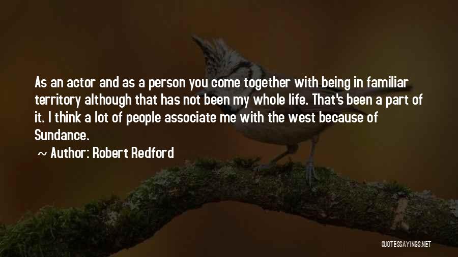 Robert Redford Quotes: As An Actor And As A Person You Come Together With Being In Familiar Territory Although That Has Not Been