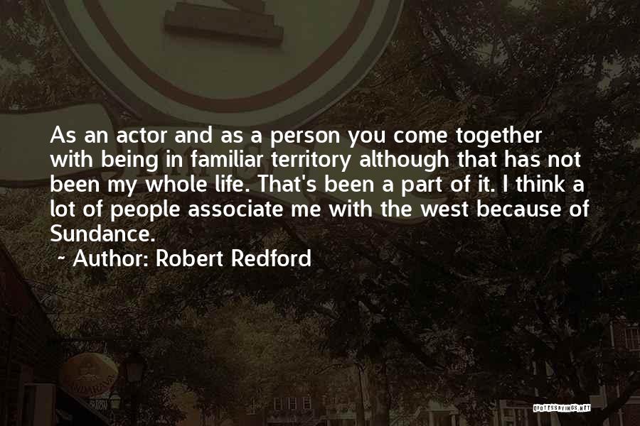 Robert Redford Quotes: As An Actor And As A Person You Come Together With Being In Familiar Territory Although That Has Not Been