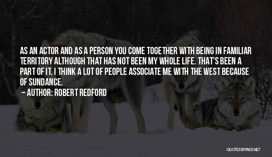 Robert Redford Quotes: As An Actor And As A Person You Come Together With Being In Familiar Territory Although That Has Not Been