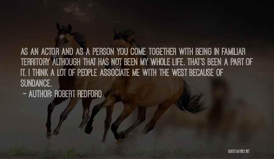 Robert Redford Quotes: As An Actor And As A Person You Come Together With Being In Familiar Territory Although That Has Not Been
