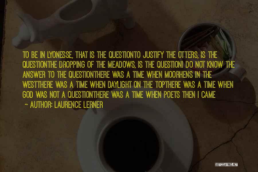 Laurence Lerner Quotes: To Be In Lyonesse, That Is The Questionto Justify The Otters, Is The Questionthe Dropping Of The Meadows, Is The