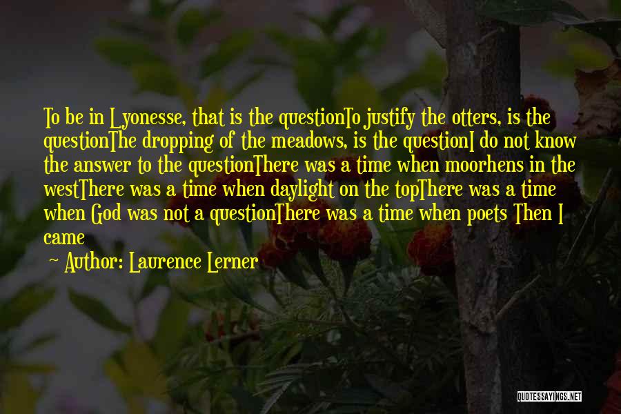 Laurence Lerner Quotes: To Be In Lyonesse, That Is The Questionto Justify The Otters, Is The Questionthe Dropping Of The Meadows, Is The