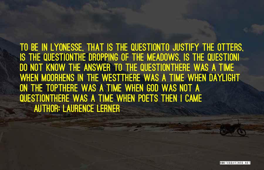 Laurence Lerner Quotes: To Be In Lyonesse, That Is The Questionto Justify The Otters, Is The Questionthe Dropping Of The Meadows, Is The