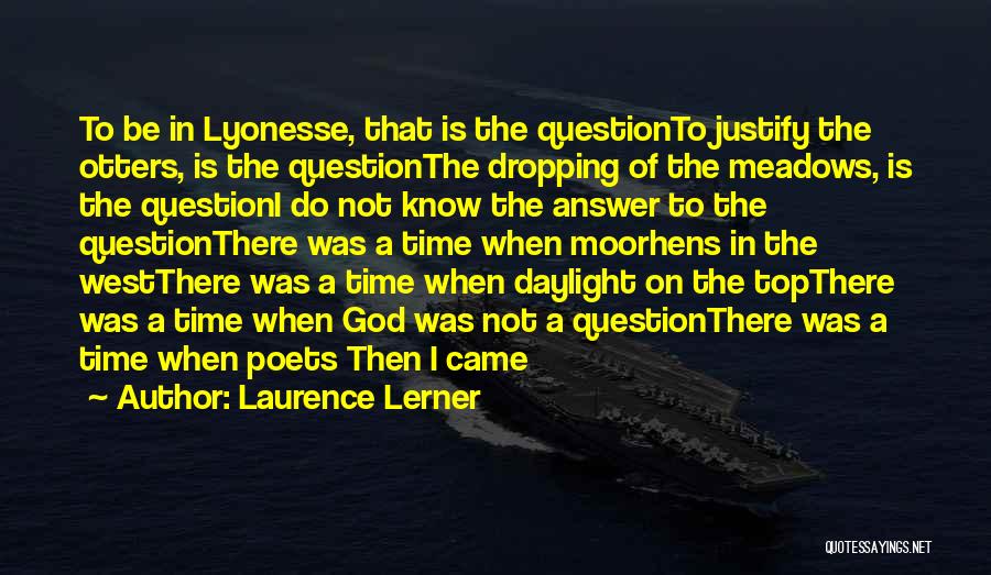 Laurence Lerner Quotes: To Be In Lyonesse, That Is The Questionto Justify The Otters, Is The Questionthe Dropping Of The Meadows, Is The