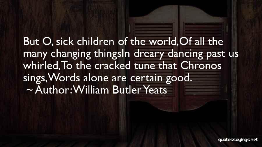 William Butler Yeats Quotes: But O, Sick Children Of The World,of All The Many Changing Thingsin Dreary Dancing Past Us Whirled,to The Cracked Tune