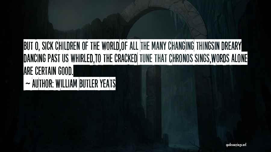 William Butler Yeats Quotes: But O, Sick Children Of The World,of All The Many Changing Thingsin Dreary Dancing Past Us Whirled,to The Cracked Tune