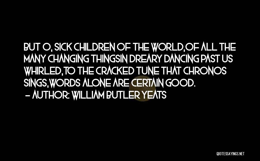 William Butler Yeats Quotes: But O, Sick Children Of The World,of All The Many Changing Thingsin Dreary Dancing Past Us Whirled,to The Cracked Tune
