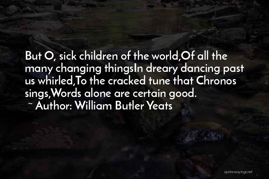 William Butler Yeats Quotes: But O, Sick Children Of The World,of All The Many Changing Thingsin Dreary Dancing Past Us Whirled,to The Cracked Tune