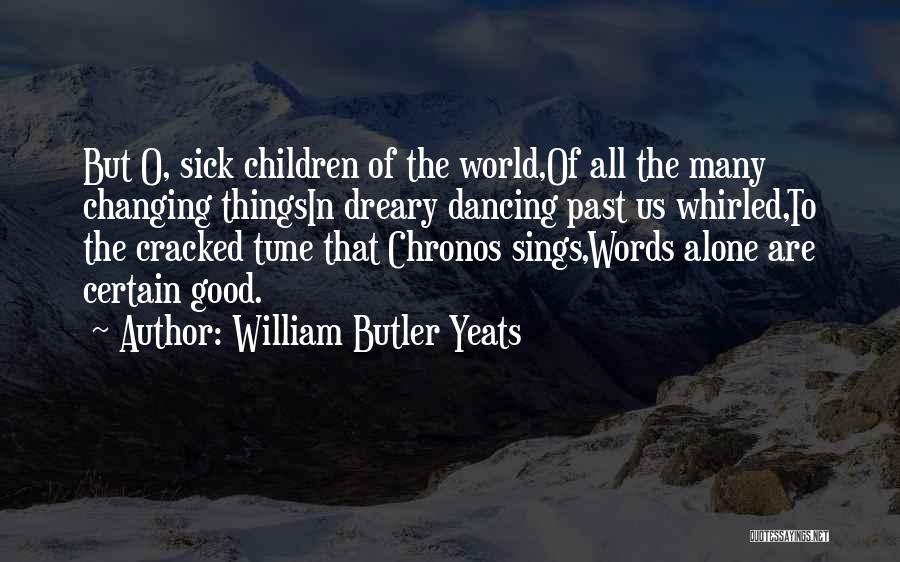 William Butler Yeats Quotes: But O, Sick Children Of The World,of All The Many Changing Thingsin Dreary Dancing Past Us Whirled,to The Cracked Tune