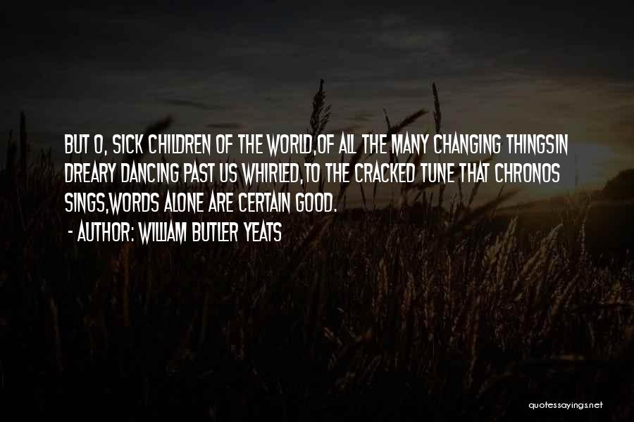 William Butler Yeats Quotes: But O, Sick Children Of The World,of All The Many Changing Thingsin Dreary Dancing Past Us Whirled,to The Cracked Tune