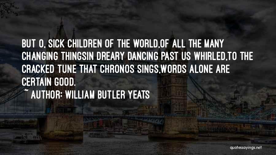 William Butler Yeats Quotes: But O, Sick Children Of The World,of All The Many Changing Thingsin Dreary Dancing Past Us Whirled,to The Cracked Tune