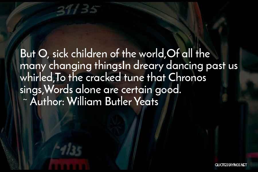 William Butler Yeats Quotes: But O, Sick Children Of The World,of All The Many Changing Thingsin Dreary Dancing Past Us Whirled,to The Cracked Tune