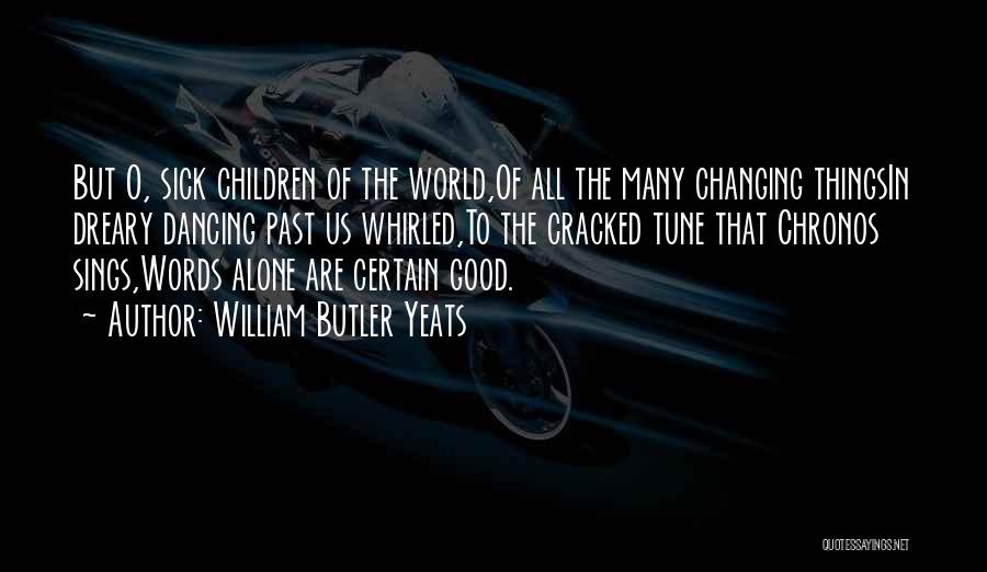 William Butler Yeats Quotes: But O, Sick Children Of The World,of All The Many Changing Thingsin Dreary Dancing Past Us Whirled,to The Cracked Tune