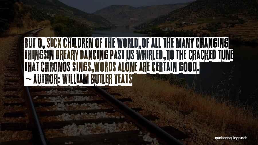 William Butler Yeats Quotes: But O, Sick Children Of The World,of All The Many Changing Thingsin Dreary Dancing Past Us Whirled,to The Cracked Tune