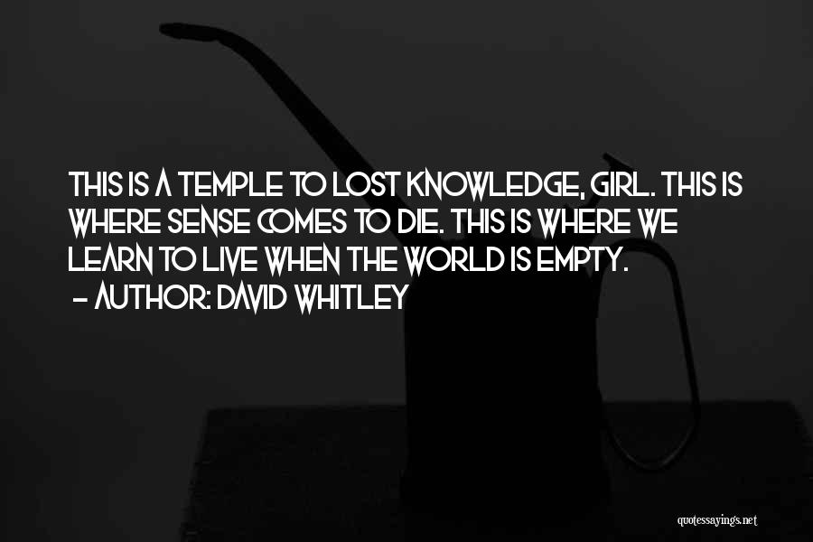 David Whitley Quotes: This Is A Temple To Lost Knowledge, Girl. This Is Where Sense Comes To Die. This Is Where We Learn