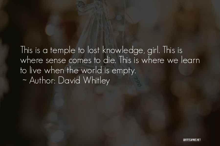 David Whitley Quotes: This Is A Temple To Lost Knowledge, Girl. This Is Where Sense Comes To Die. This Is Where We Learn