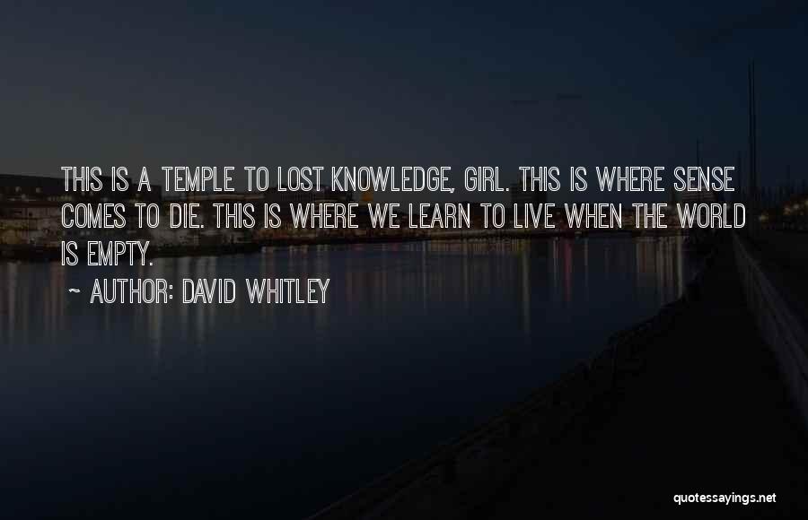 David Whitley Quotes: This Is A Temple To Lost Knowledge, Girl. This Is Where Sense Comes To Die. This Is Where We Learn