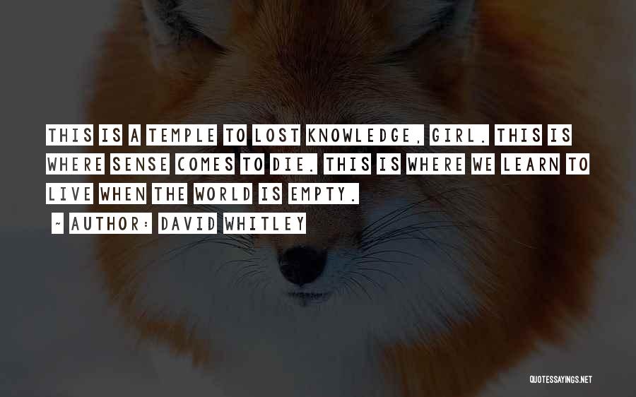 David Whitley Quotes: This Is A Temple To Lost Knowledge, Girl. This Is Where Sense Comes To Die. This Is Where We Learn