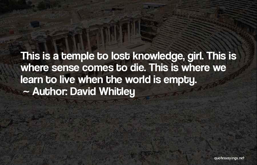 David Whitley Quotes: This Is A Temple To Lost Knowledge, Girl. This Is Where Sense Comes To Die. This Is Where We Learn
