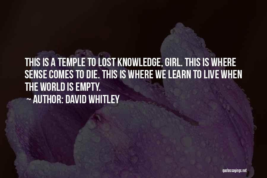 David Whitley Quotes: This Is A Temple To Lost Knowledge, Girl. This Is Where Sense Comes To Die. This Is Where We Learn