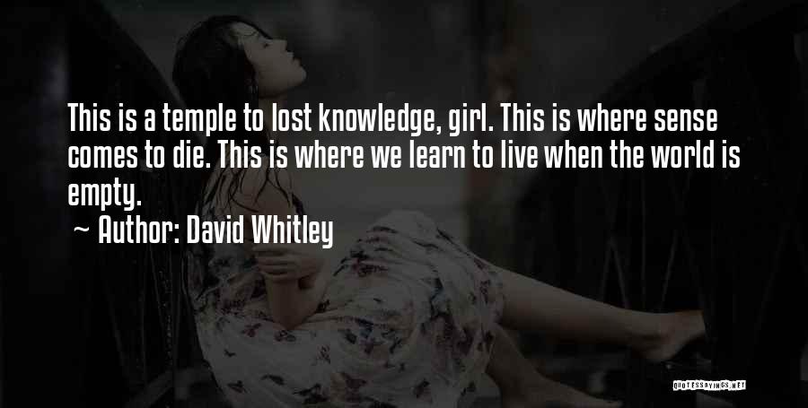 David Whitley Quotes: This Is A Temple To Lost Knowledge, Girl. This Is Where Sense Comes To Die. This Is Where We Learn