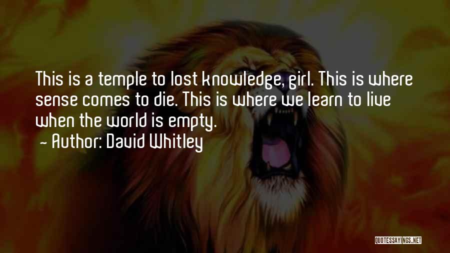 David Whitley Quotes: This Is A Temple To Lost Knowledge, Girl. This Is Where Sense Comes To Die. This Is Where We Learn