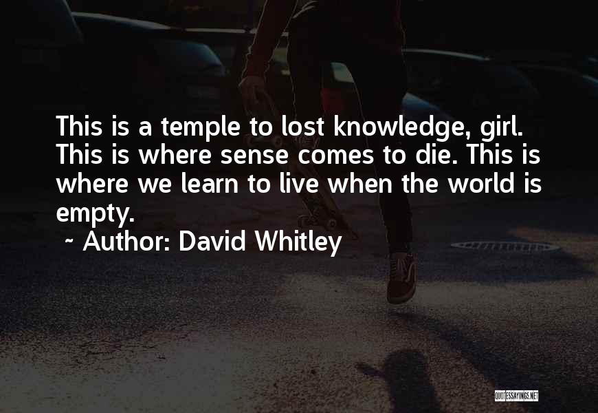 David Whitley Quotes: This Is A Temple To Lost Knowledge, Girl. This Is Where Sense Comes To Die. This Is Where We Learn